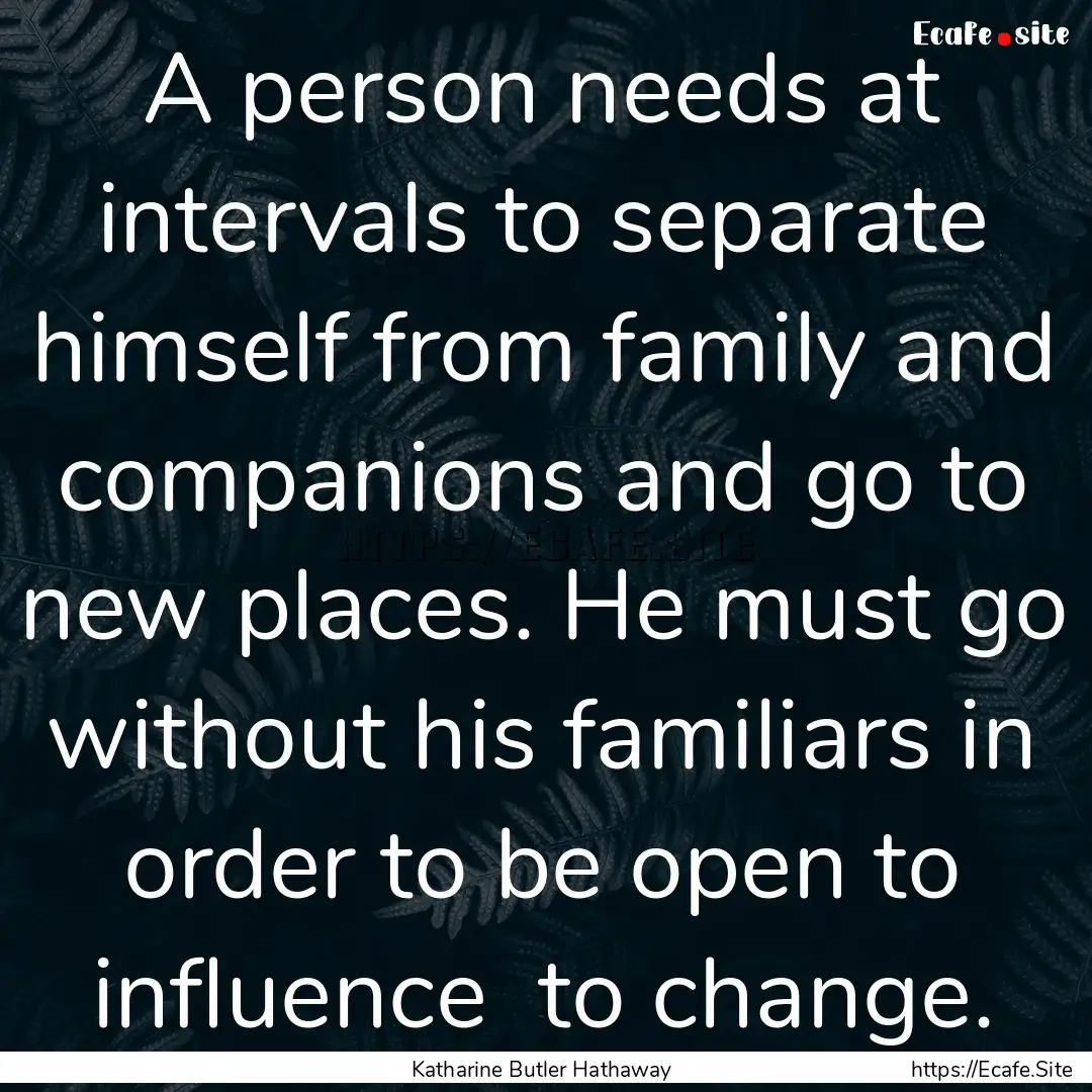 A person needs at intervals to separate himself.... : Quote by Katharine Butler Hathaway