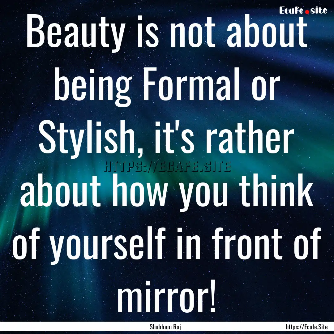 Beauty is not about being Formal or Stylish,.... : Quote by Shubham Raj