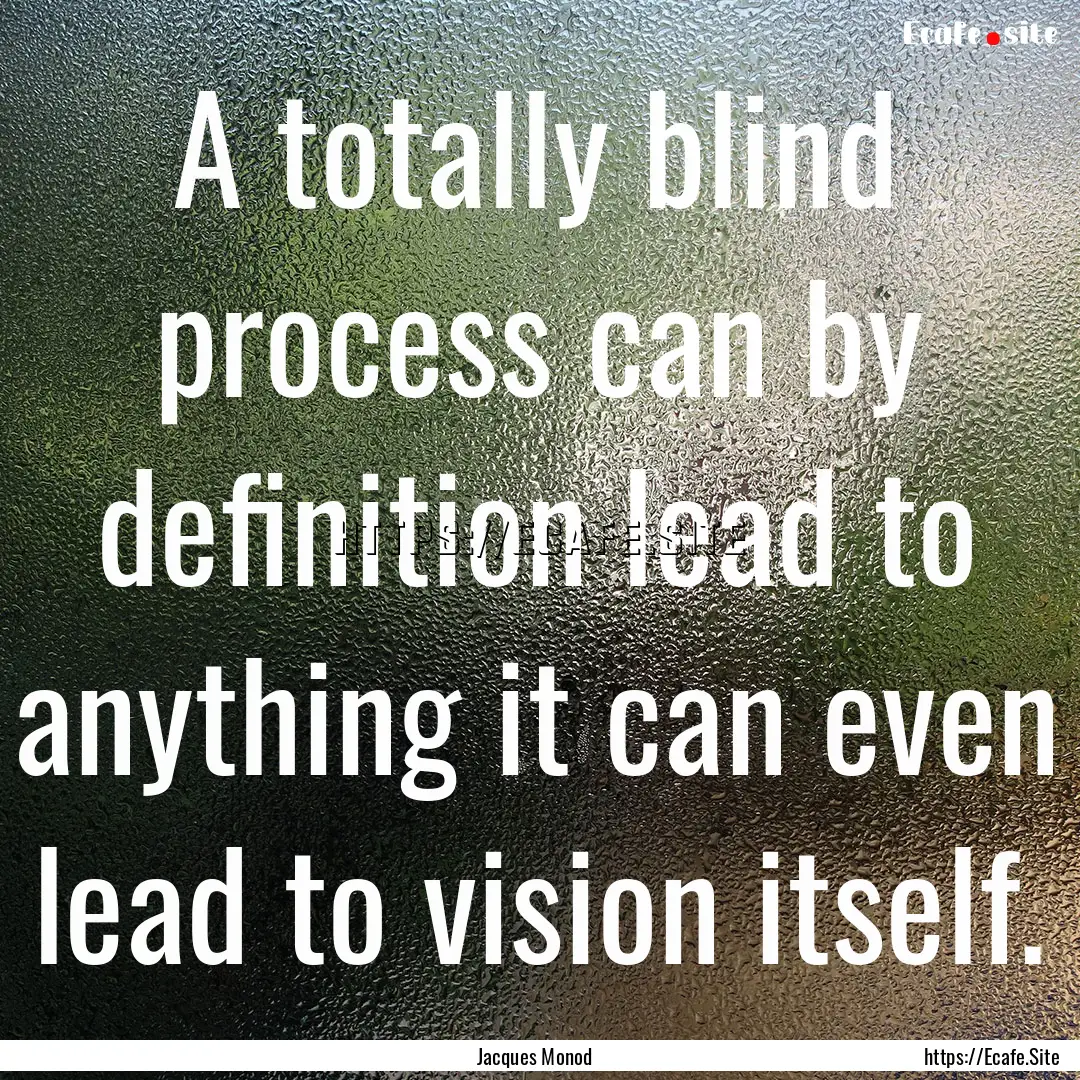 A totally blind process can by definition.... : Quote by Jacques Monod