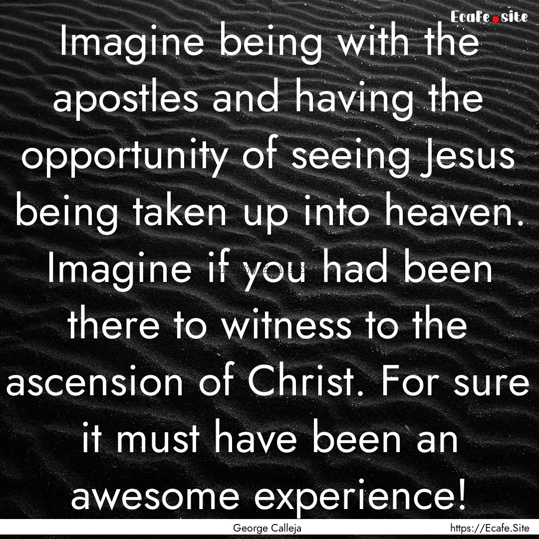 Imagine being with the apostles and having.... : Quote by George Calleja