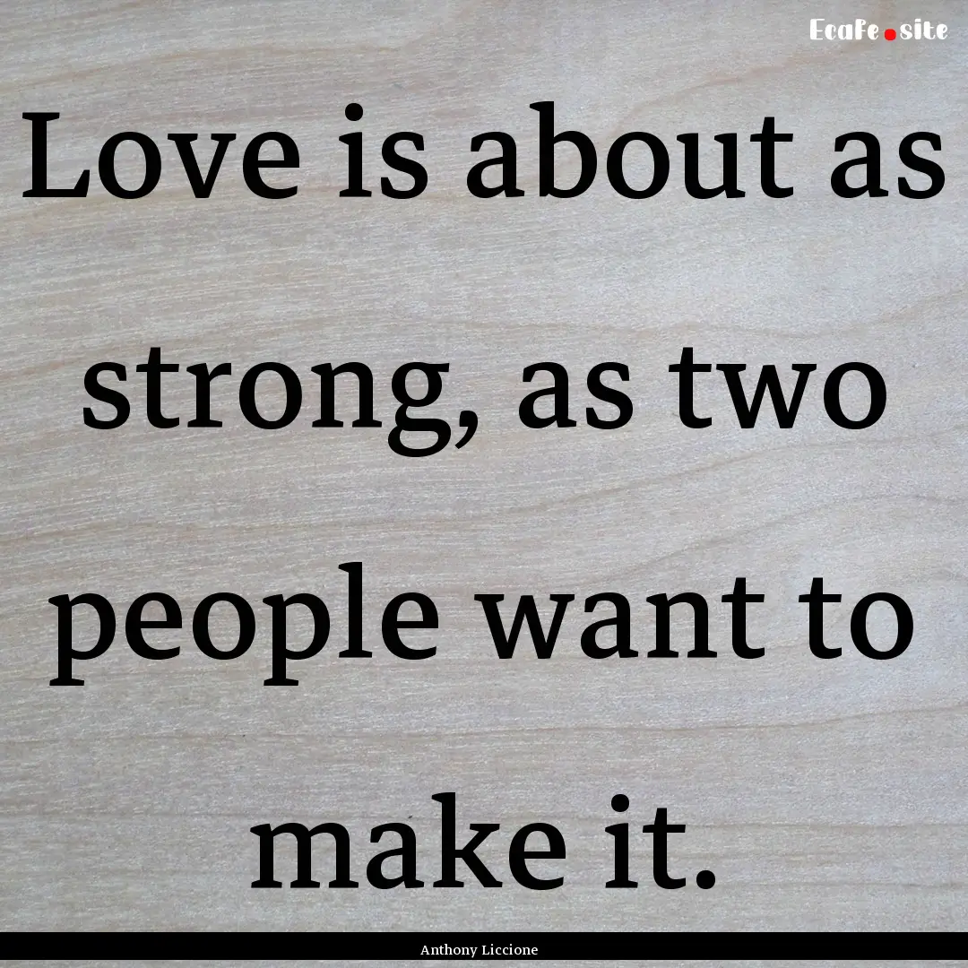 Love is about as strong, as two people want.... : Quote by Anthony Liccione