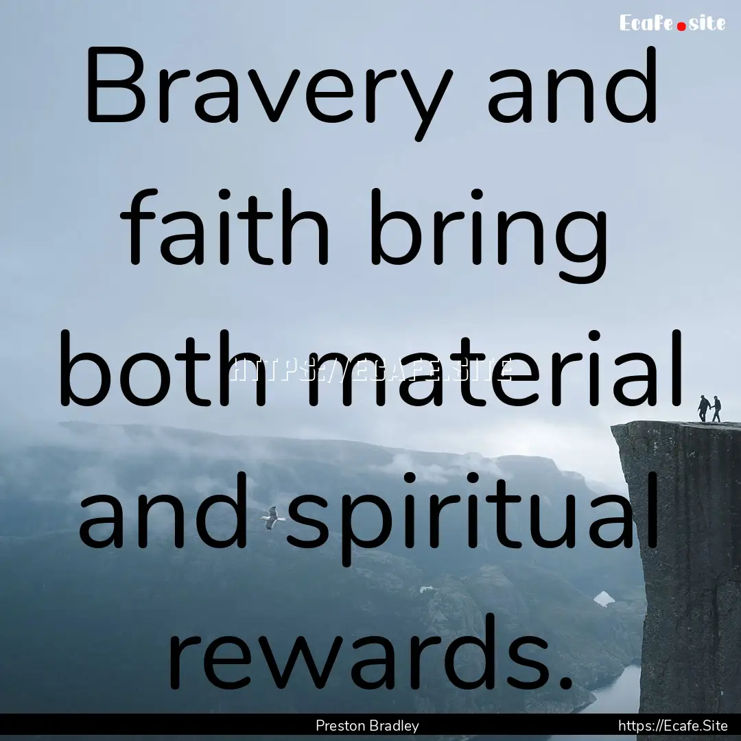 Bravery and faith bring both material and.... : Quote by Preston Bradley