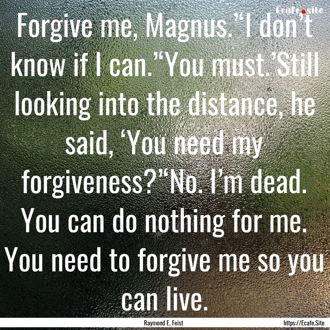 Forgive me, Magnus.’‘I don’t know if.... : Quote by Raymond E. Feist