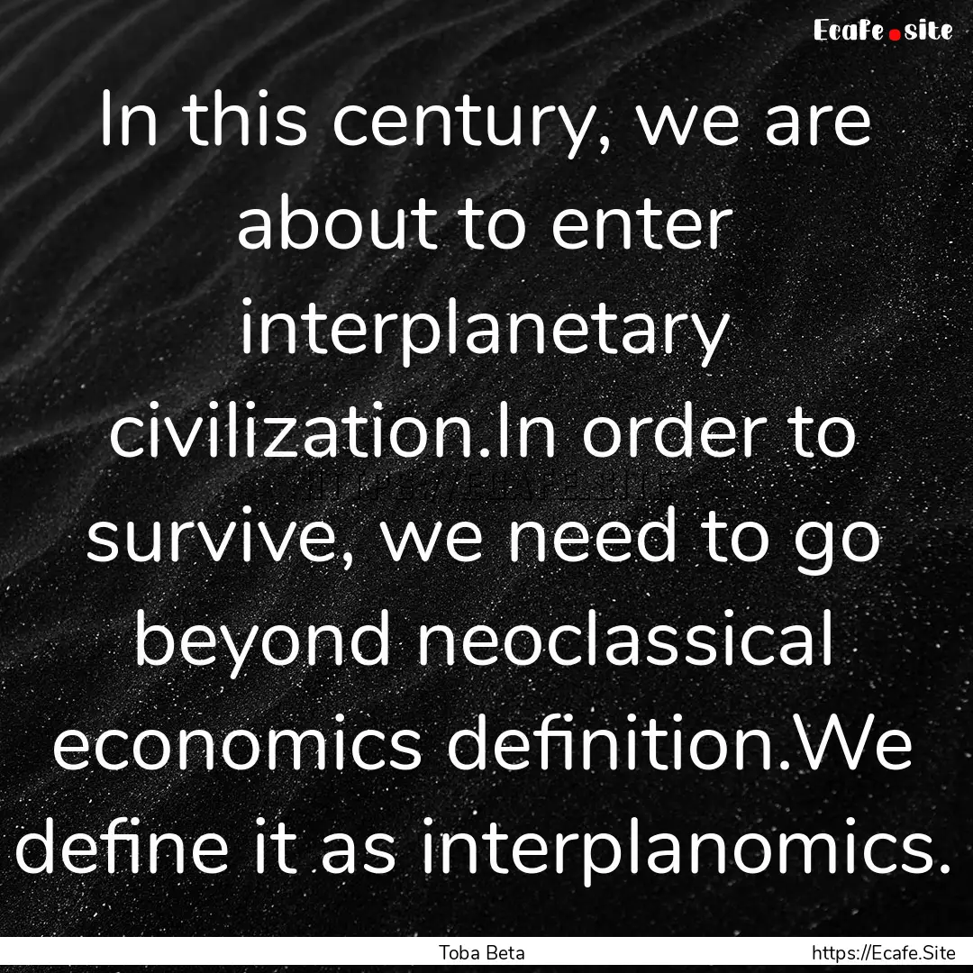 In this century, we are about to enter interplanetary.... : Quote by Toba Beta