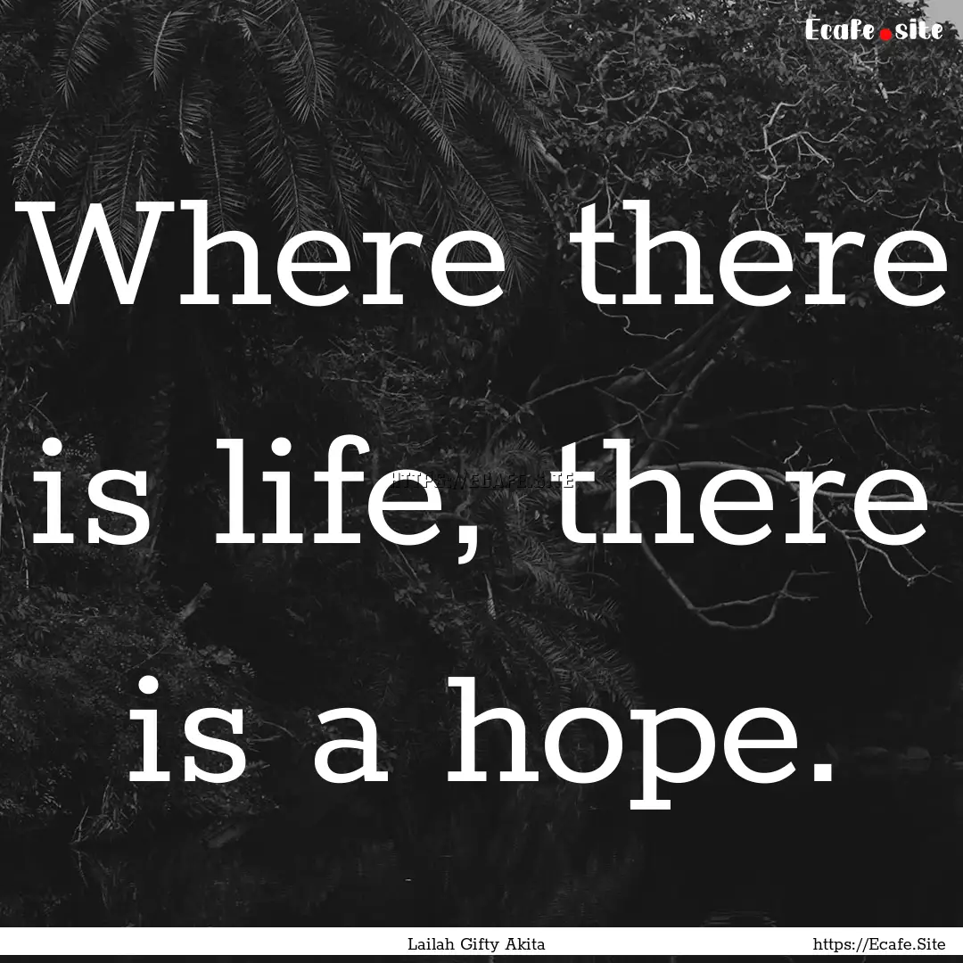 Where there is life, there is a hope. : Quote by Lailah Gifty Akita