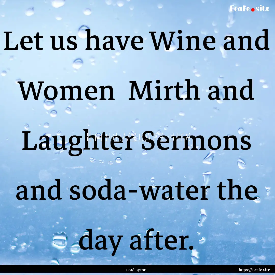 Let us have Wine and Women Mirth and Laughter.... : Quote by Lord Byron