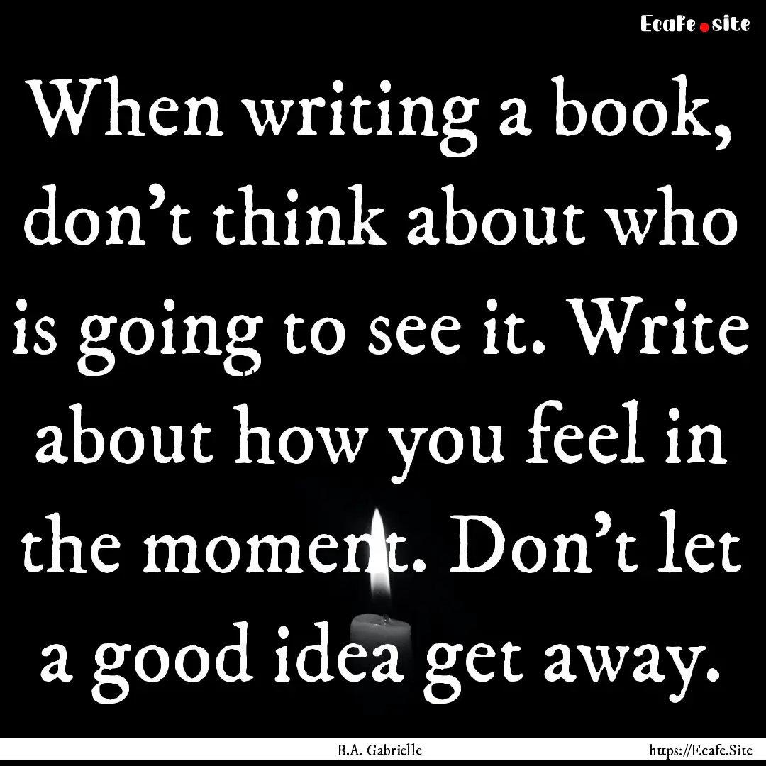 When writing a book, don't think about who.... : Quote by B.A. Gabrielle