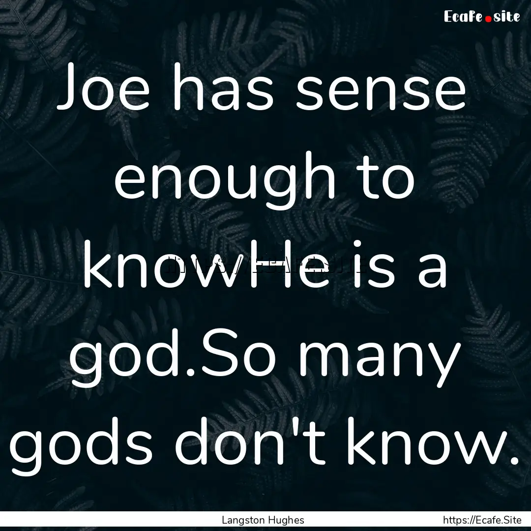 Joe has sense enough to knowHe is a god.So.... : Quote by Langston Hughes