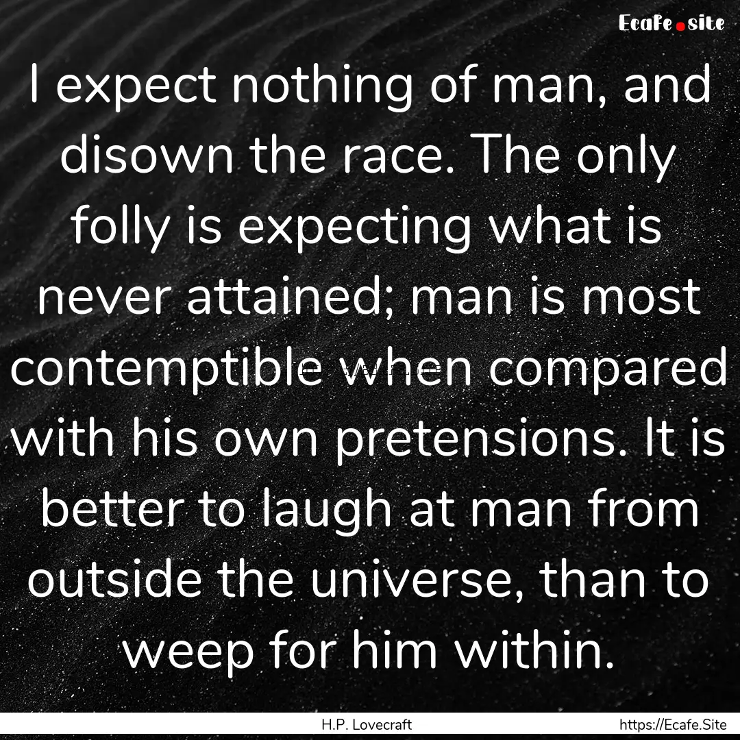 I expect nothing of man, and disown the race..... : Quote by H.P. Lovecraft