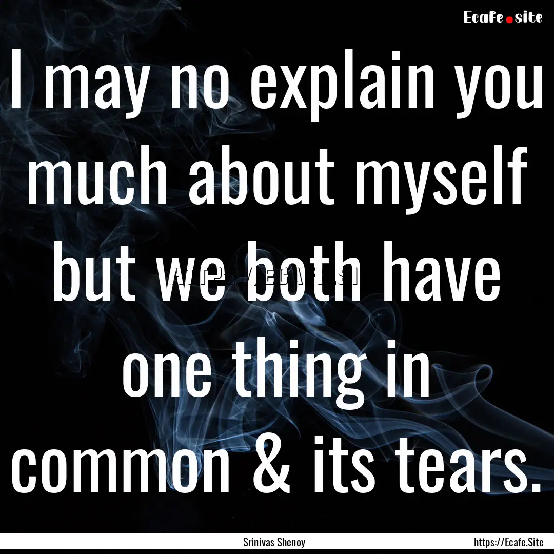 I may no explain you much about myself but.... : Quote by Srinivas Shenoy