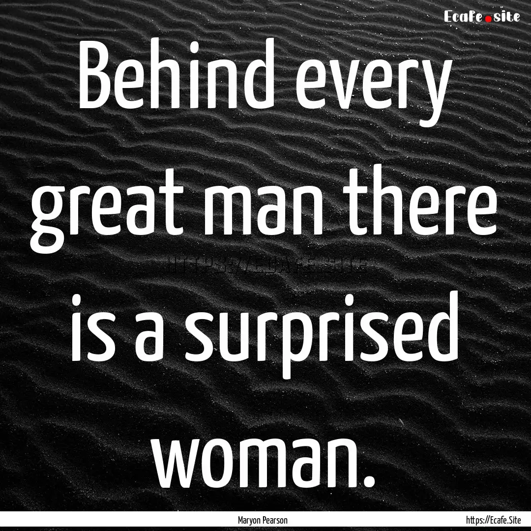 Behind every great man there is a surprised.... : Quote by Maryon Pearson