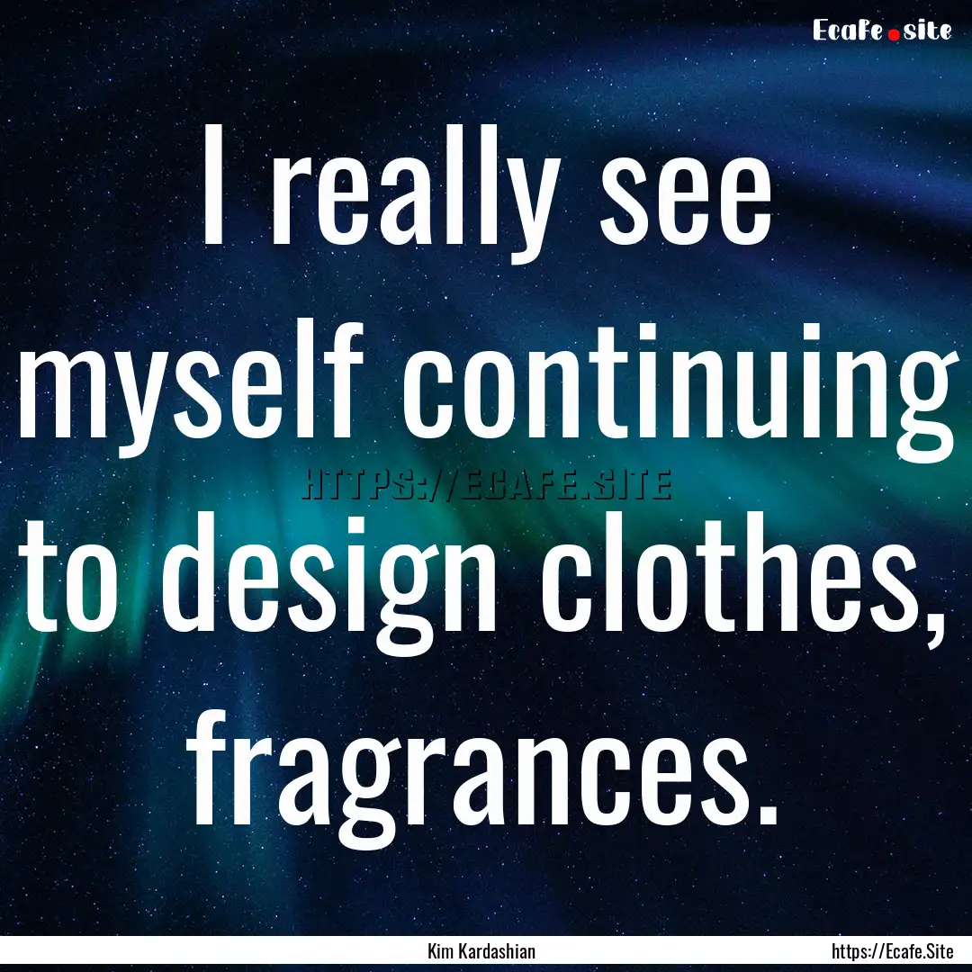 I really see myself continuing to design.... : Quote by Kim Kardashian