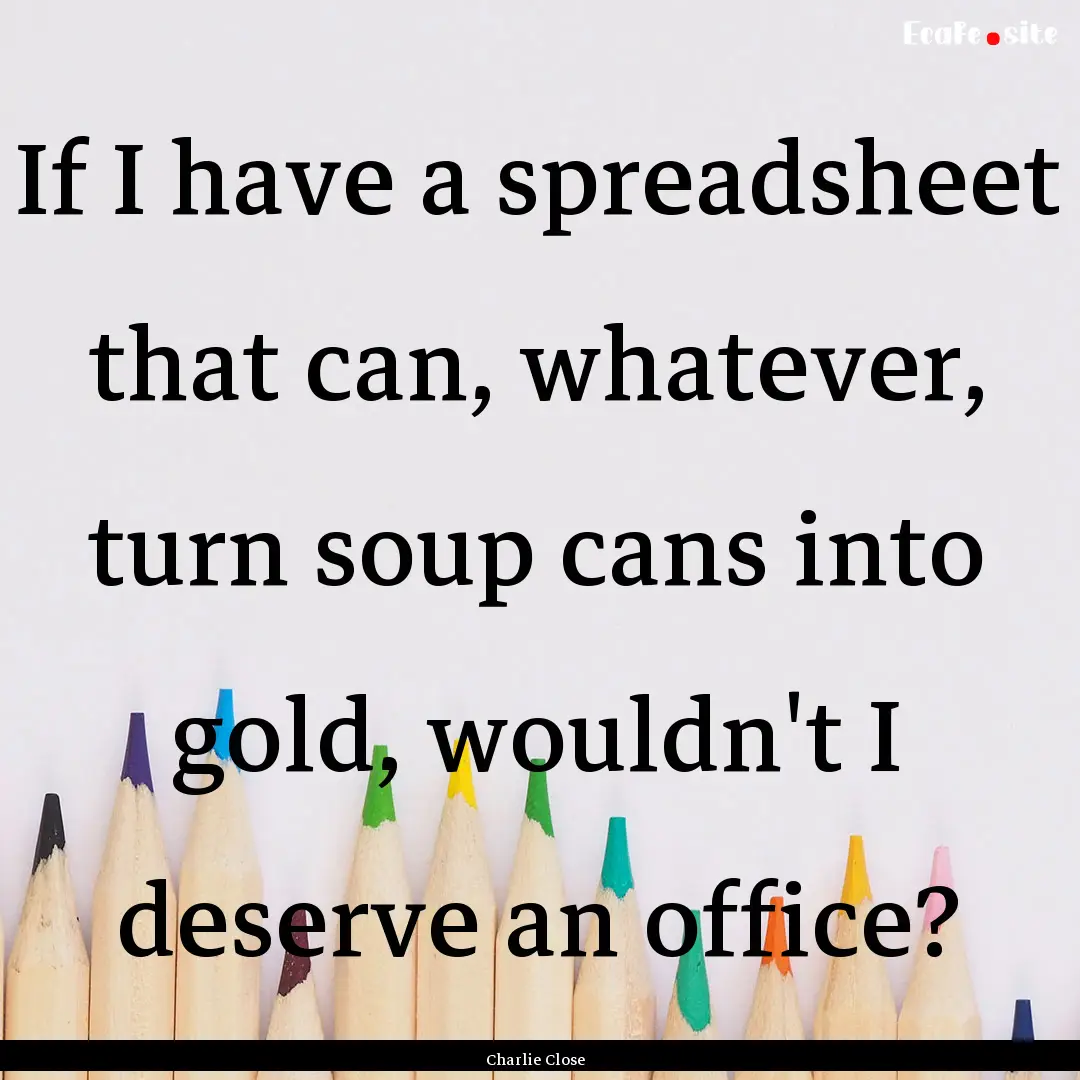 If I have a spreadsheet that can, whatever,.... : Quote by Charlie Close