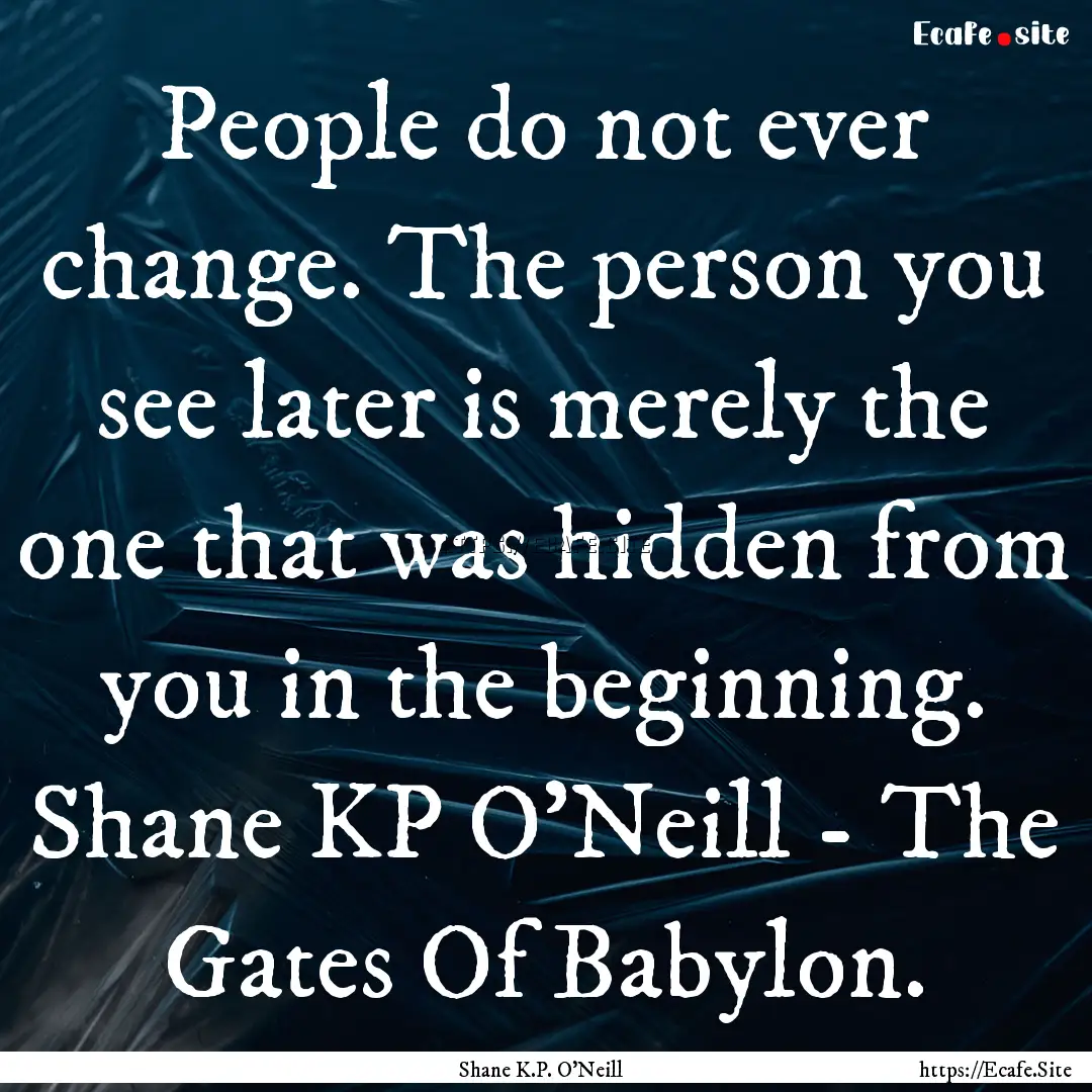 People do not ever change. The person you.... : Quote by Shane K.P. O'Neill