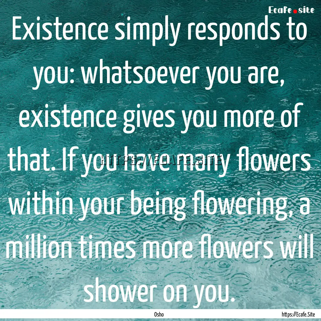 Existence simply responds to you: whatsoever.... : Quote by Osho