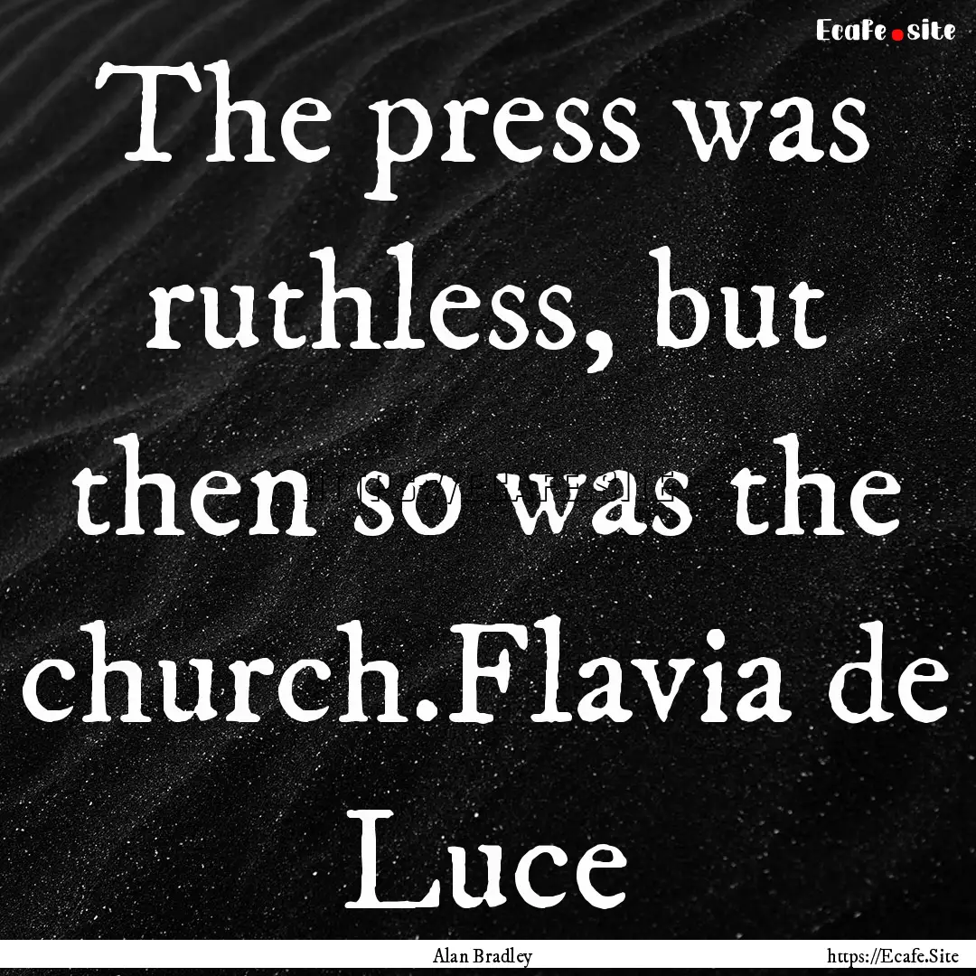 The press was ruthless, but then so was the.... : Quote by Alan Bradley