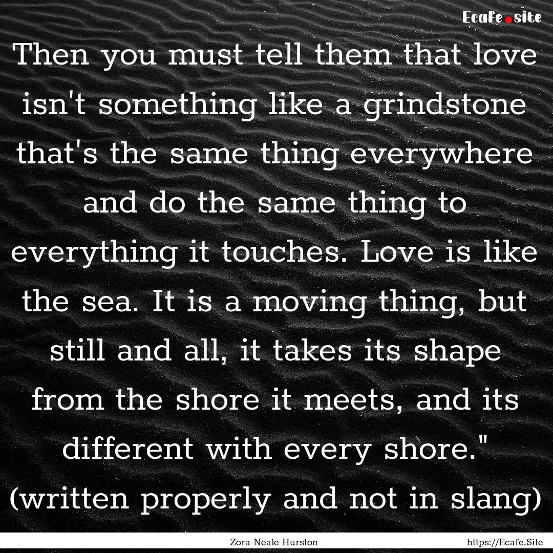 Then you must tell them that love isn't something.... : Quote by Zora Neale Hurston