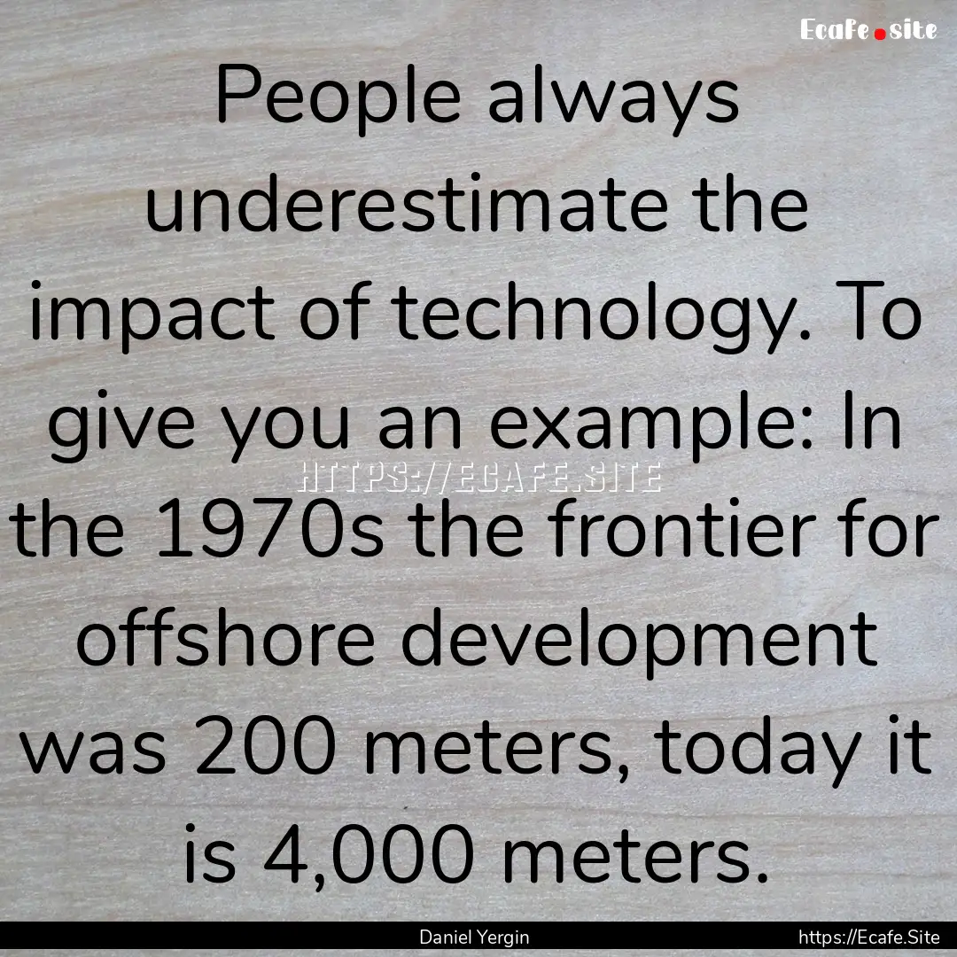 People always underestimate the impact of.... : Quote by Daniel Yergin