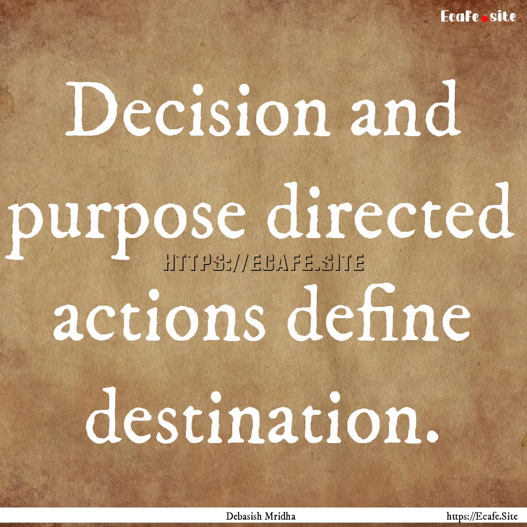 Decision and purpose directed actions define.... : Quote by Debasish Mridha