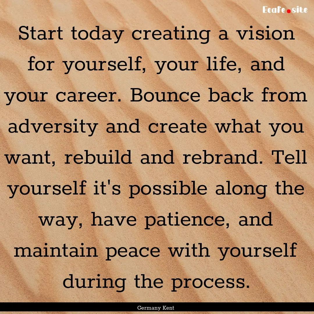 Start today creating a vision for yourself,.... : Quote by Germany Kent