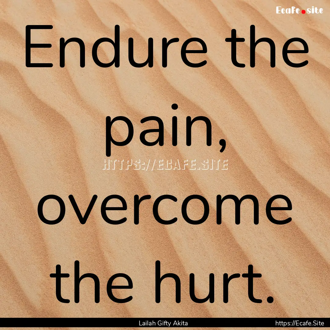 Endure the pain, overcome the hurt. : Quote by Lailah Gifty Akita