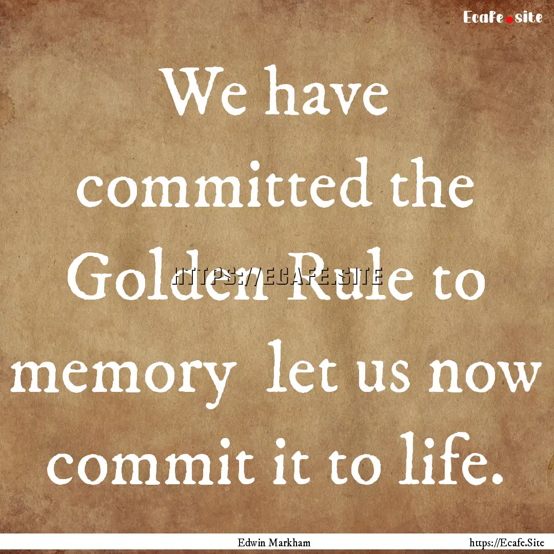 We have committed the Golden Rule to memory.... : Quote by Edwin Markham