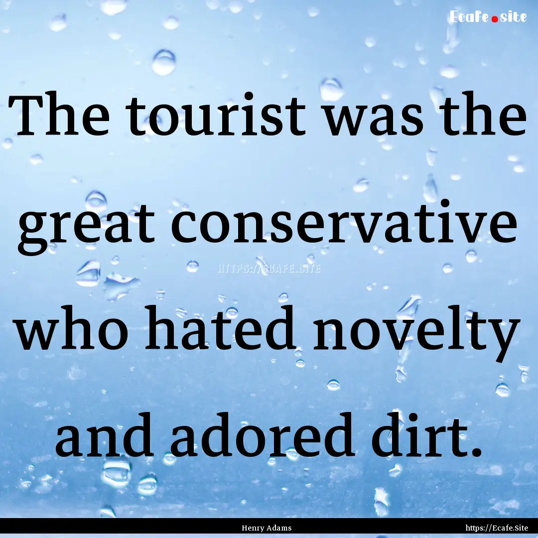 The tourist was the great conservative who.... : Quote by Henry Adams