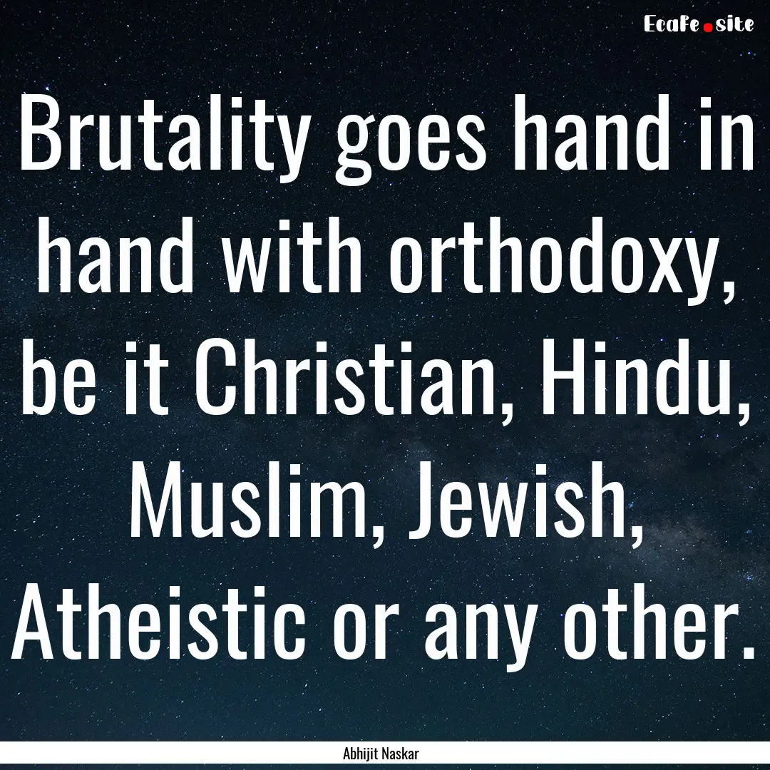 Brutality goes hand in hand with orthodoxy,.... : Quote by Abhijit Naskar