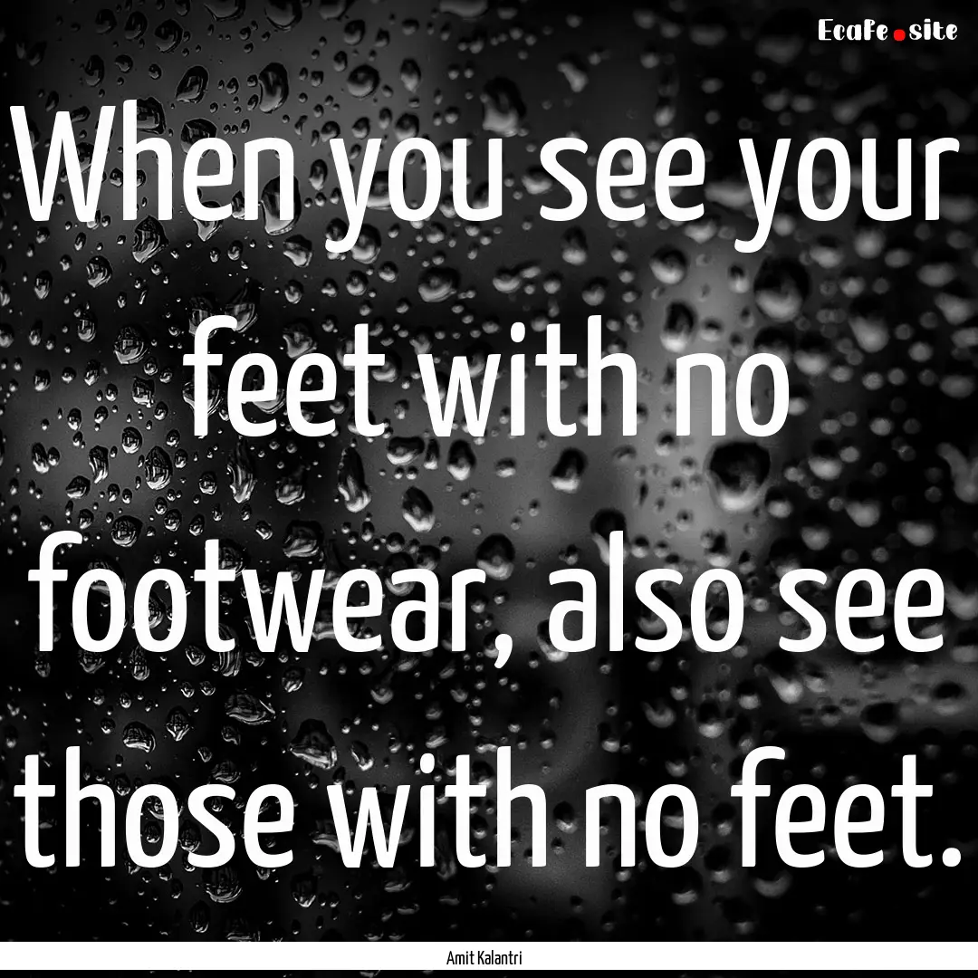 When you see your feet with no footwear,.... : Quote by Amit Kalantri