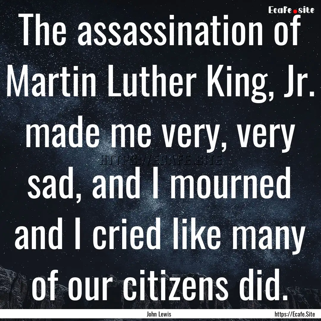 The assassination of Martin Luther King,.... : Quote by John Lewis