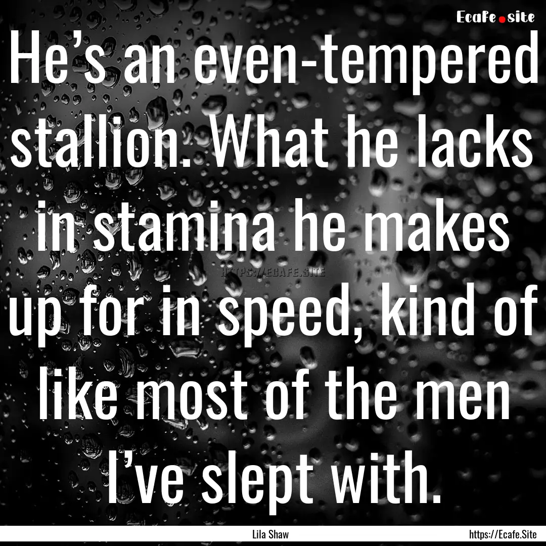 He’s an even-tempered stallion. What he.... : Quote by Lila Shaw