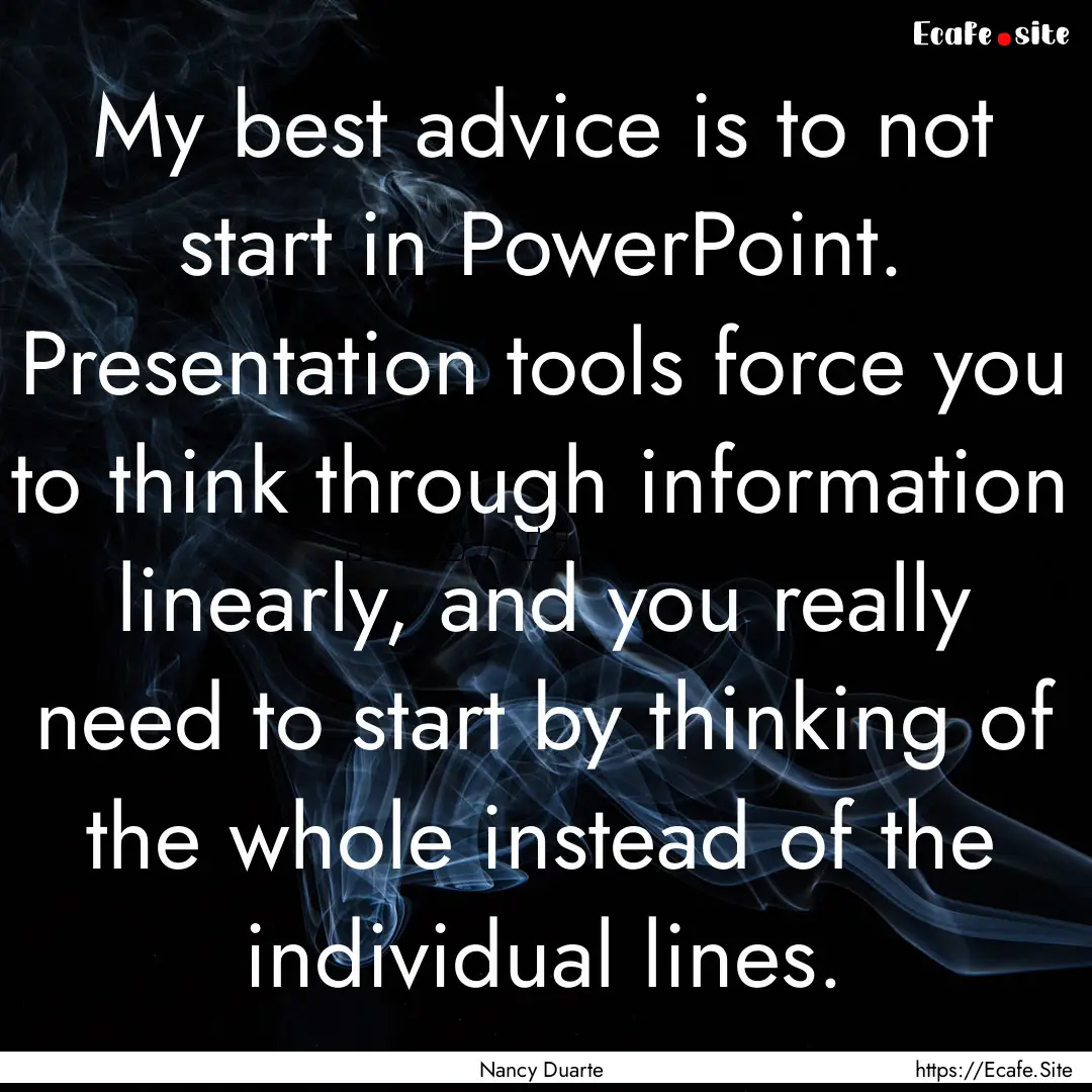 My best advice is to not start in PowerPoint..... : Quote by Nancy Duarte