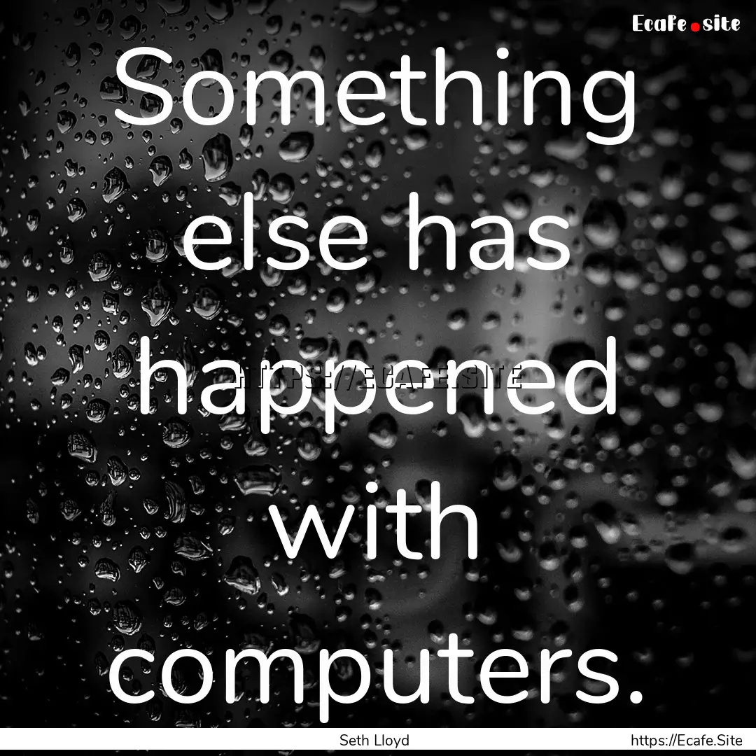 Something else has happened with computers..... : Quote by Seth Lloyd