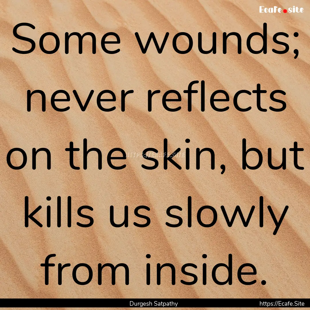 Some wounds; never reflects on the skin,.... : Quote by Durgesh Satpathy