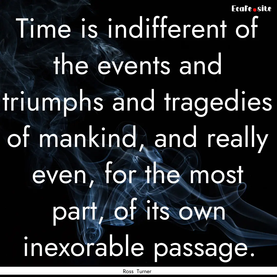 Time is indifferent of the events and triumphs.... : Quote by Ross Turner