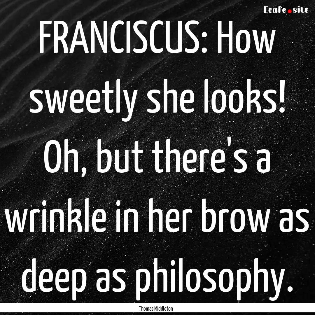 FRANCISCUS: How sweetly she looks! Oh, but.... : Quote by Thomas Middleton