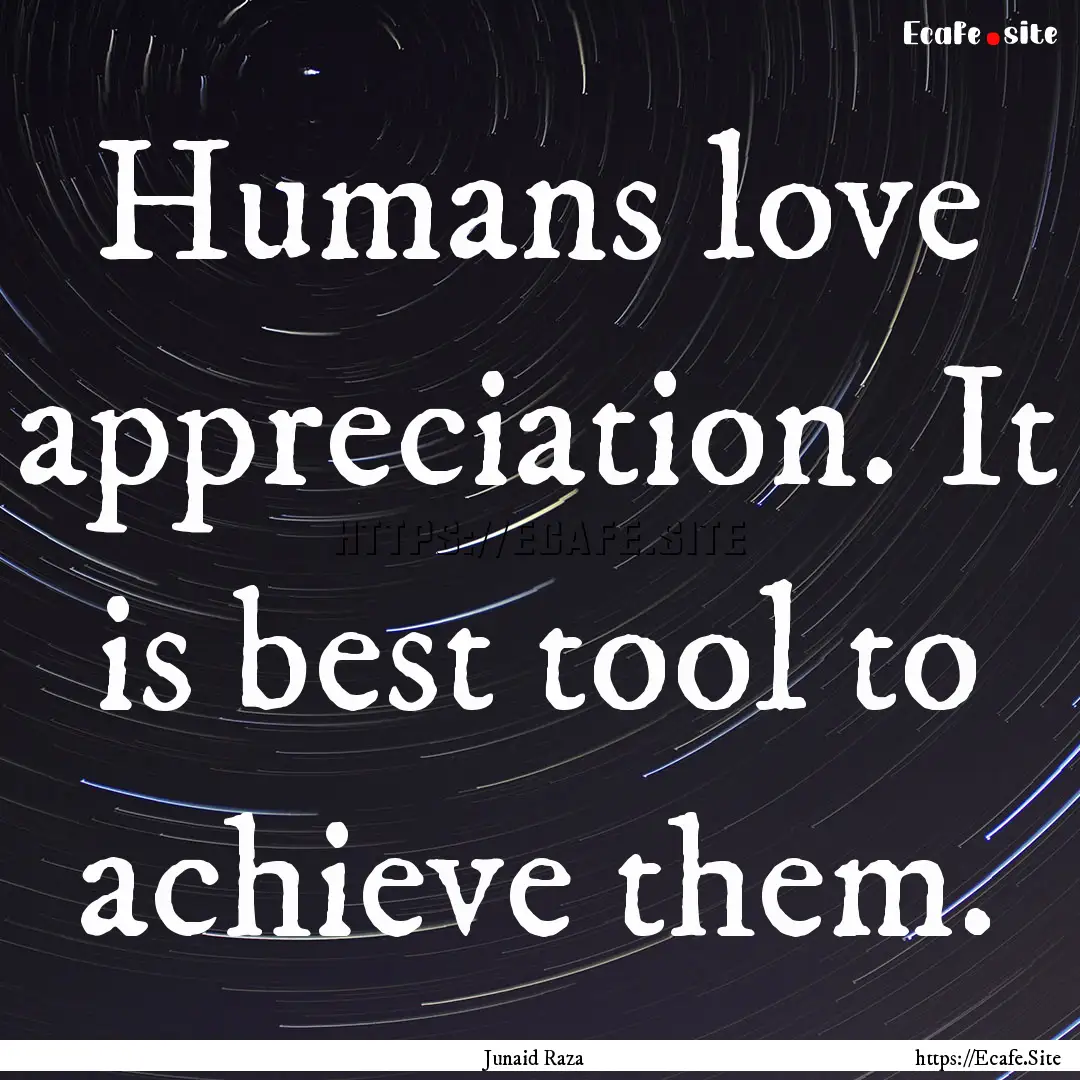 Humans love appreciation. It is best tool.... : Quote by Junaid Raza