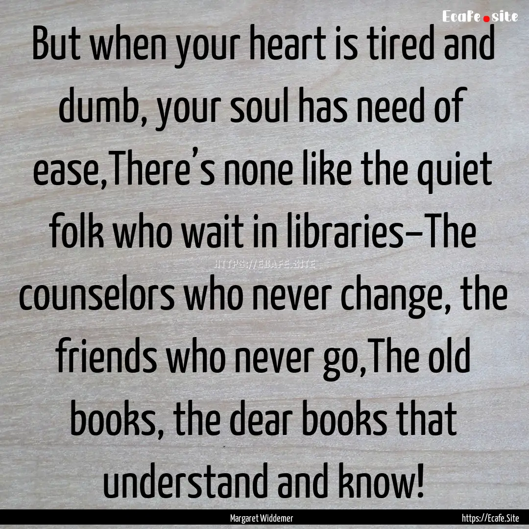 But when your heart is tired and dumb, your.... : Quote by Margaret Widdemer