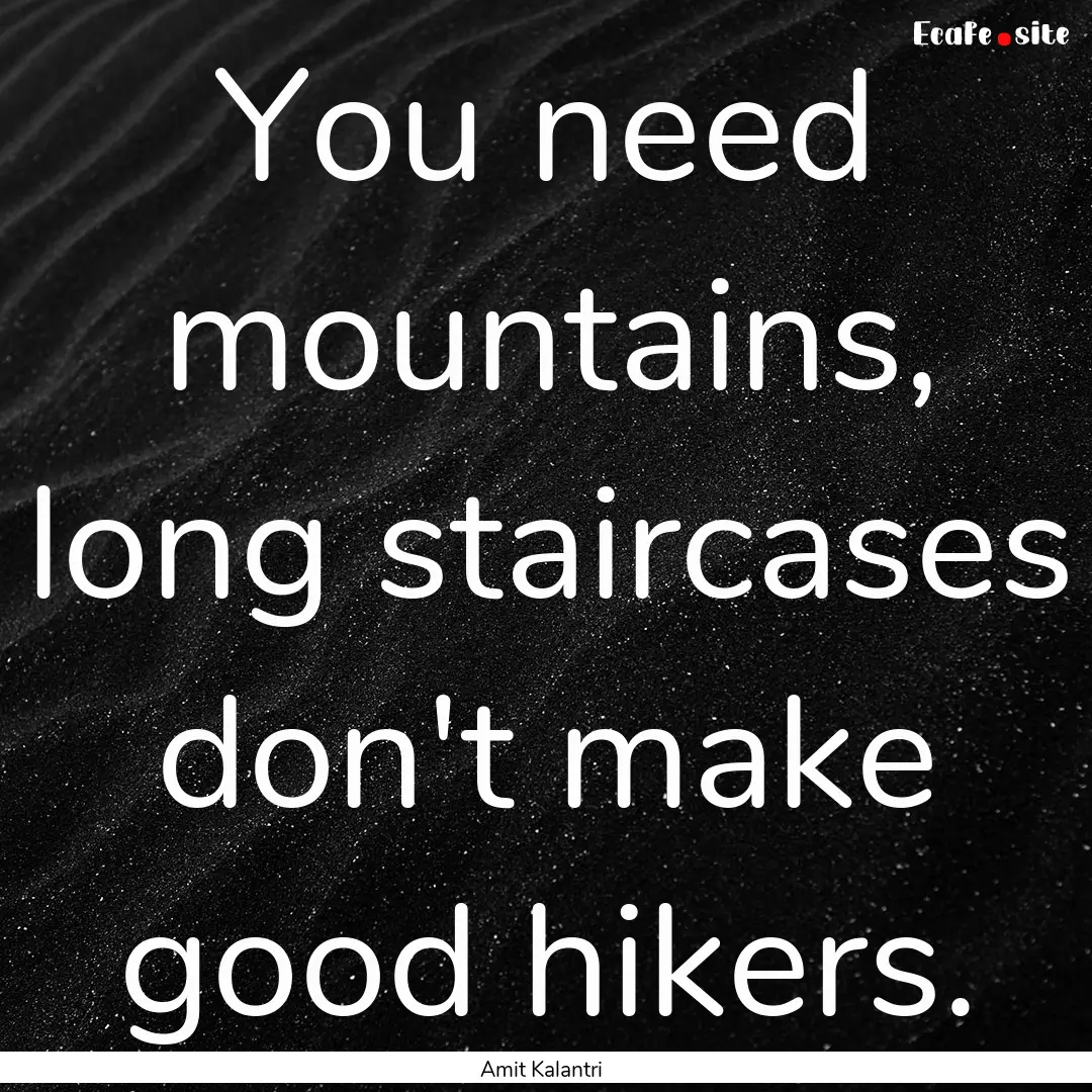 You need mountains, long staircases don't.... : Quote by Amit Kalantri