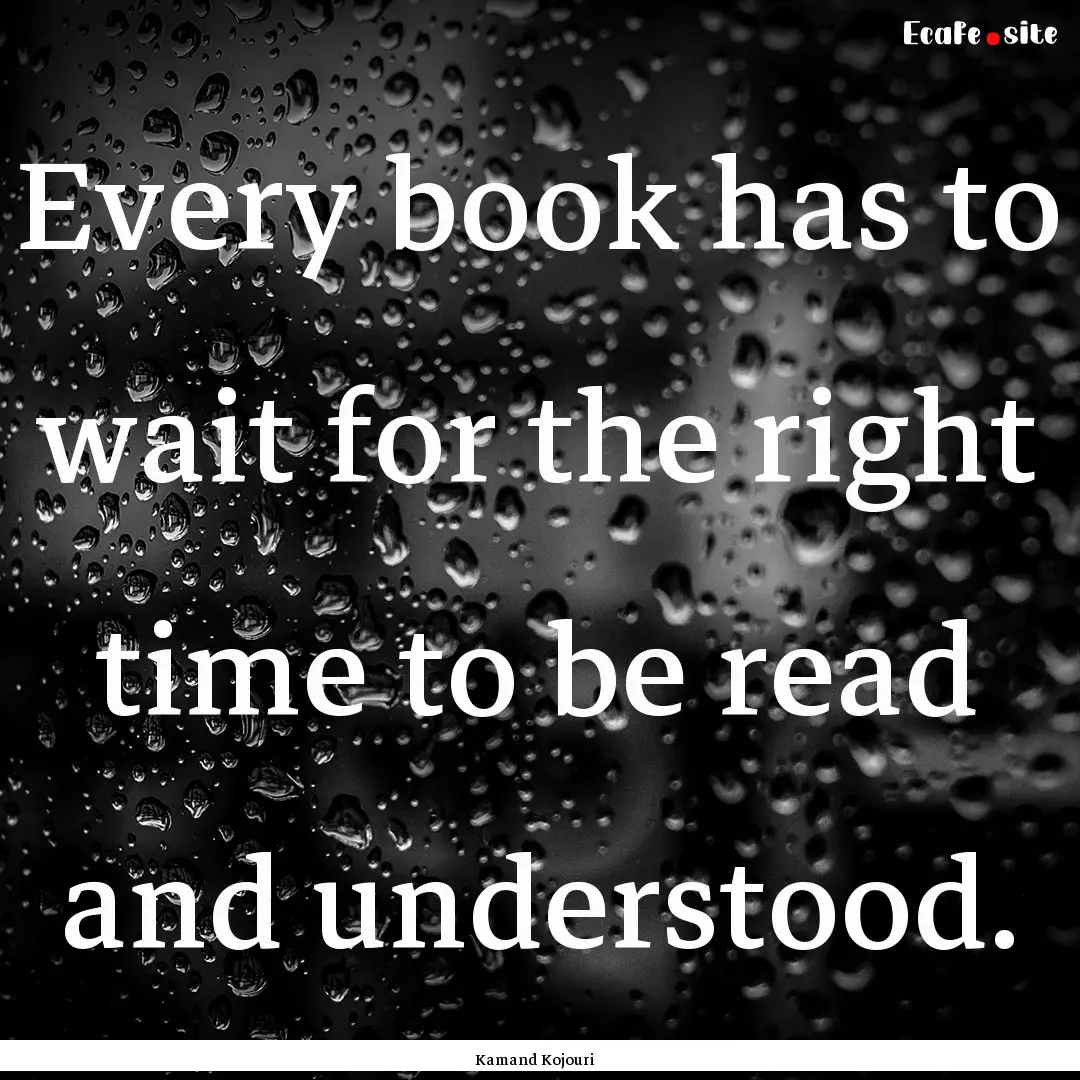 Every book has to wait for the right time.... : Quote by Kamand Kojouri