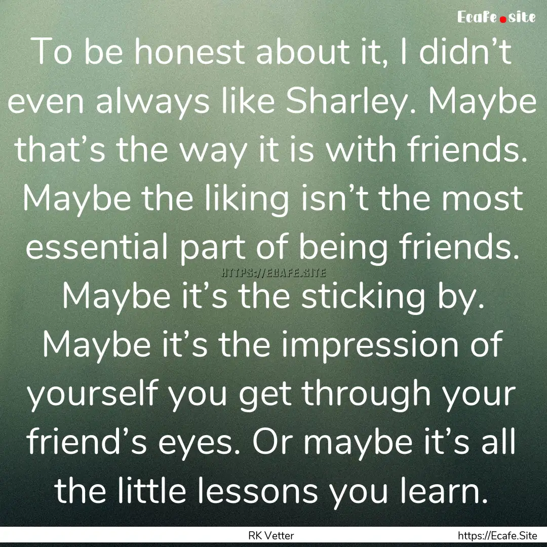 To be honest about it, I didn’t even always.... : Quote by RK Vetter