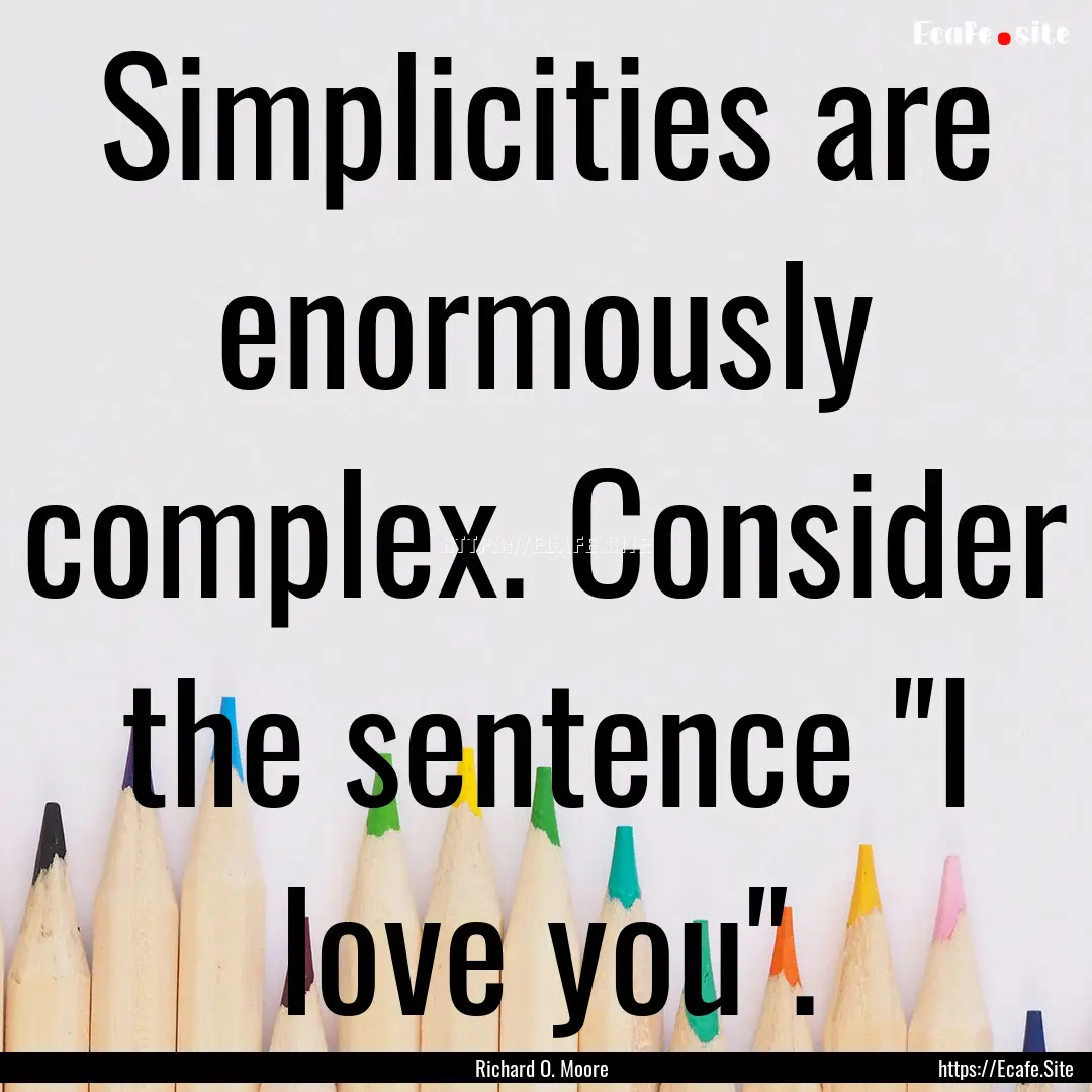 Simplicities are enormously complex. Consider.... : Quote by Richard O. Moore