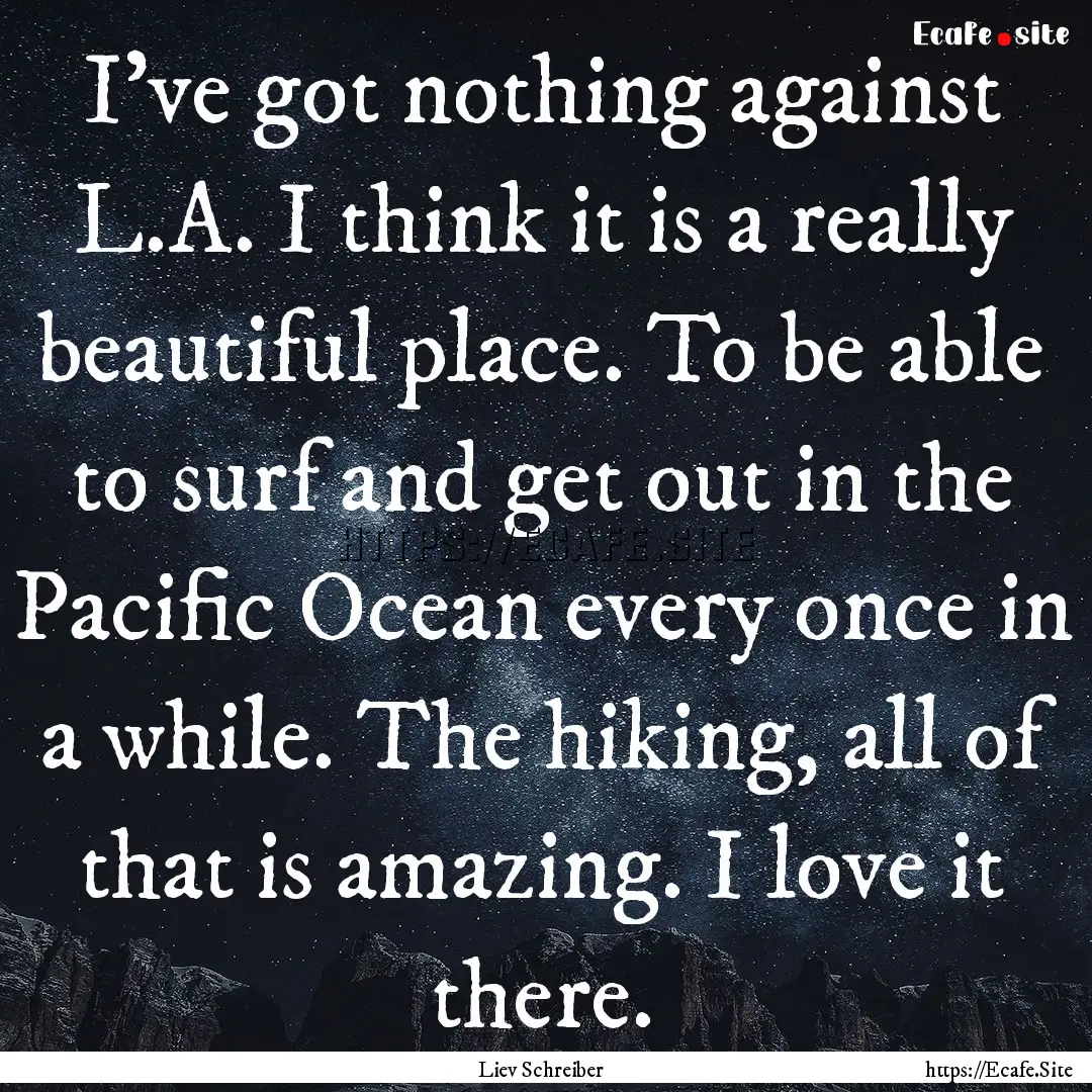 I've got nothing against L.A. I think it.... : Quote by Liev Schreiber