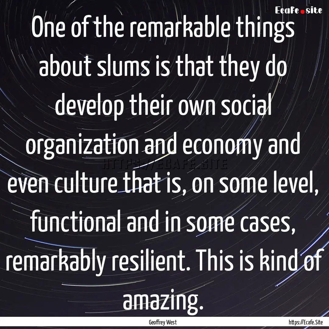 One of the remarkable things about slums.... : Quote by Geoffrey West