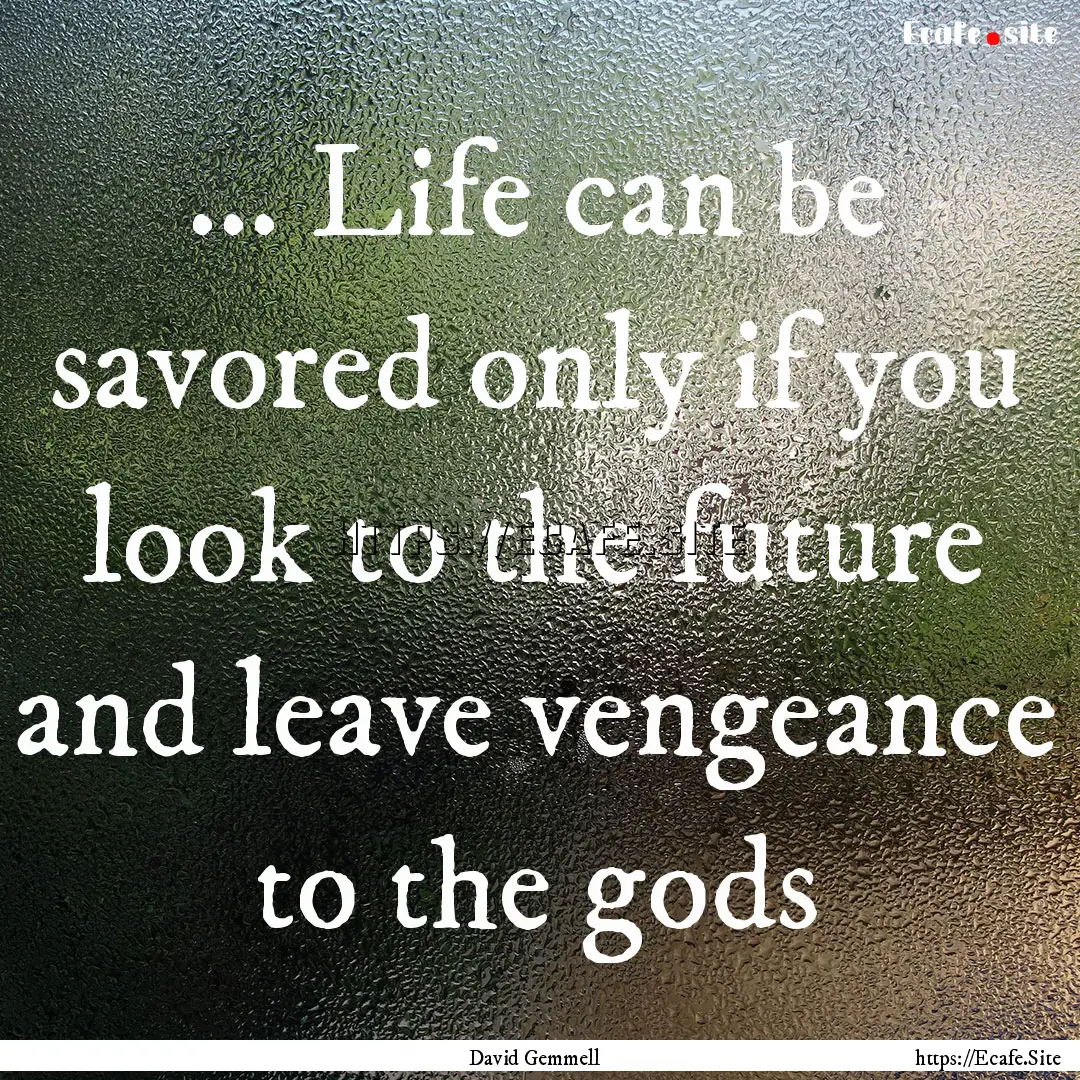 ... Life can be savored only if you look.... : Quote by David Gemmell