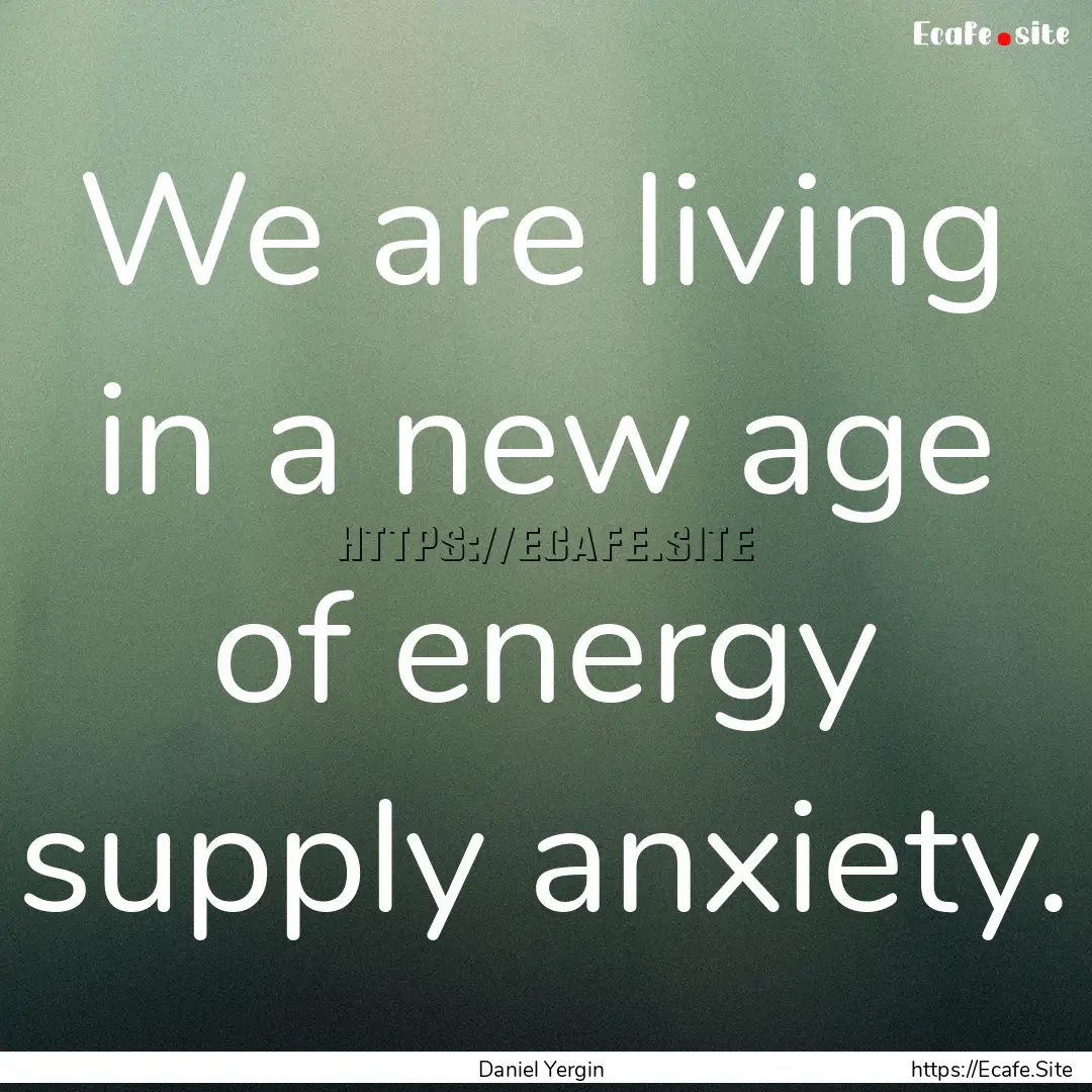 We are living in a new age of energy supply.... : Quote by Daniel Yergin