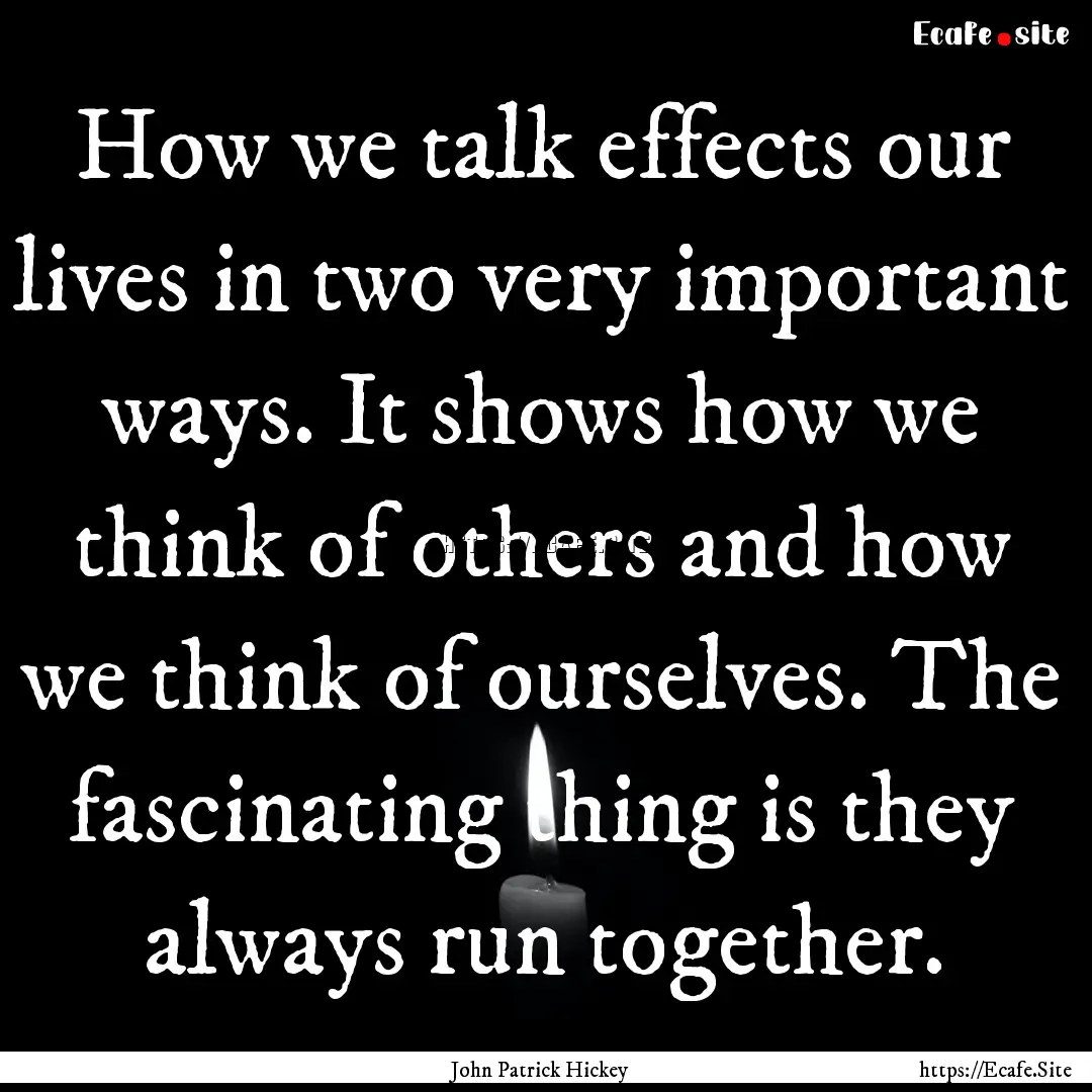 How we talk effects our lives in two very.... : Quote by John Patrick Hickey