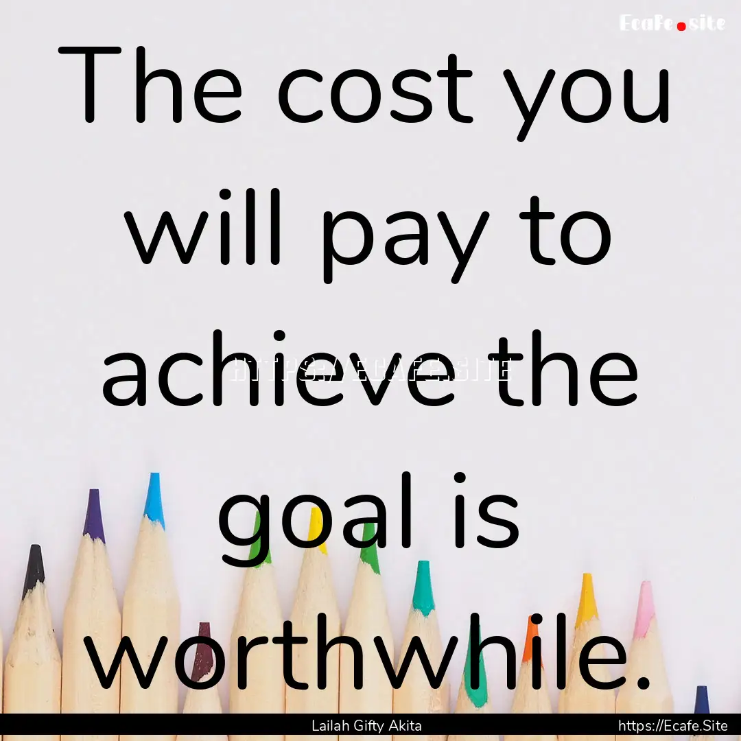 The cost you will pay to achieve the goal.... : Quote by Lailah Gifty Akita