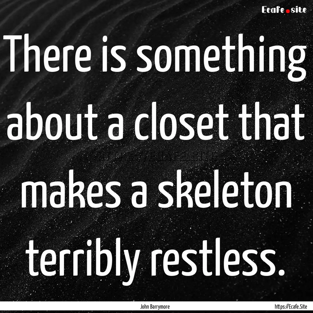 There is something about a closet that makes.... : Quote by John Barrymore