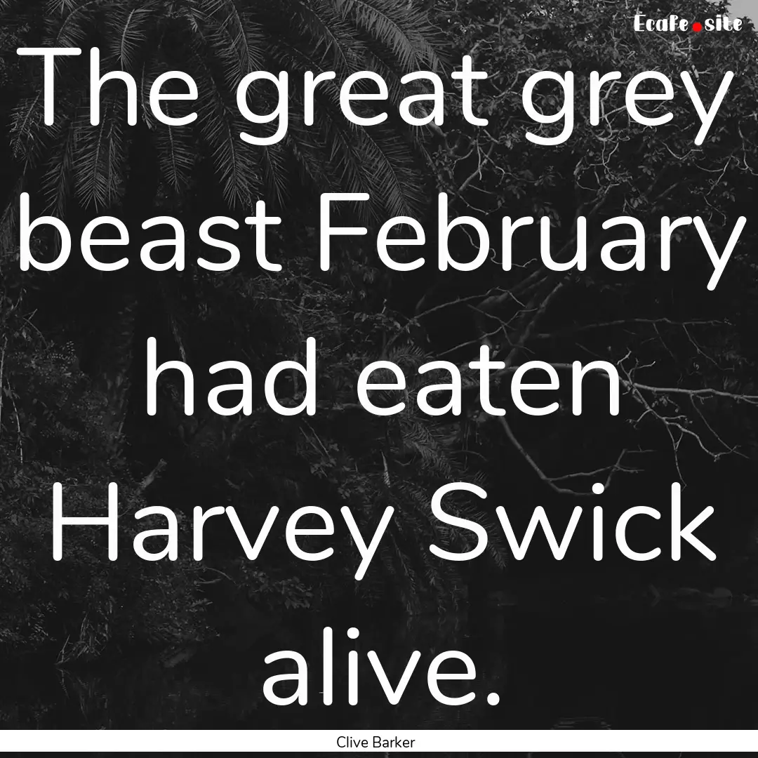 The great grey beast February had eaten Harvey.... : Quote by Clive Barker